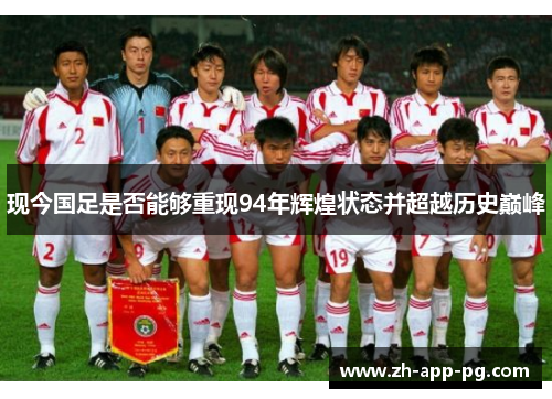 现今国足是否能够重现94年辉煌状态并超越历史巅峰 现今国足是否能够重现94年辉煌状态并超越历史巅峰