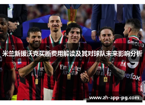 米兰新援沃克买断费用解读及其对球队未来影响分析 米兰新援沃克买断费用解读及其对球队未来影响分析