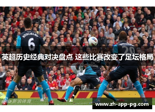 英超历史经典对决盘点 这些比赛改变了足坛格局 英超历史经典对决盘点 这些比赛改变了足坛格局