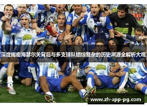 深度揭密海瑟尔关背后与多支球队错综复杂的历史渊源全解析大观 深度揭密海瑟尔关背后与多支球队错综复杂的历史渊源全解析大观
