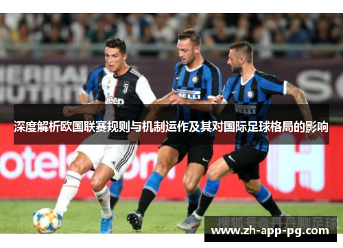 深度解析欧国联赛规则与机制运作及其对国际足球格局的影响 深度解析欧国联赛规则与机制运作及其对国际足球格局的影响