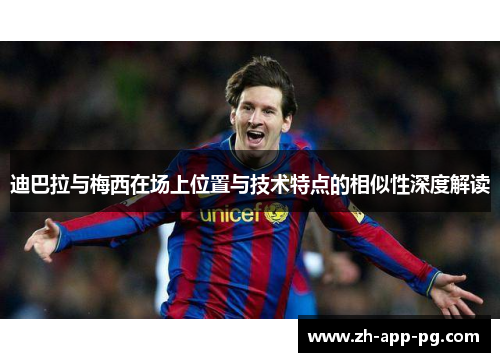 迪巴拉与梅西在场上位置与技术特点的相似性深度解读 迪巴拉与梅西在场上位置与技术特点的相似性深度解读