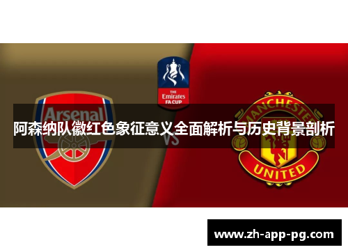 阿森纳队徽红色象征意义全面解析与历史背景剖析 阿森纳队徽红色象征意义全面解析与历史背景剖析