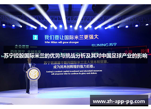 苏宁控股国际米兰的优势与挑战分析及其对中国足球产业的影响 苏宁控股国际米兰的优势与挑战分析及其对中国足球产业的影响
