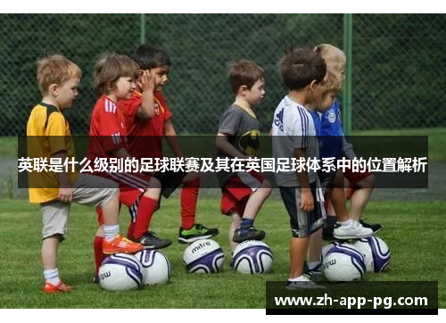 英联是什么级别的足球联赛及其在英国足球体系中的位置解析 英联是什么级别的足球联赛及其在英国足球体系中的位置解析