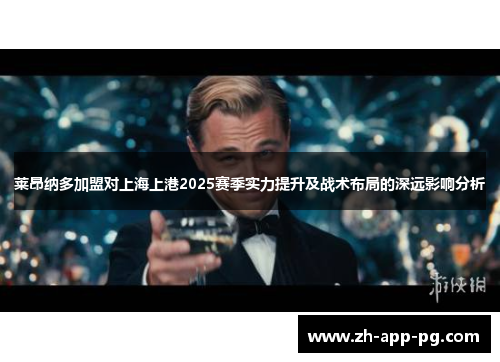 莱昂纳多加盟对上海上港2025赛季实力提升及战术布局的深远影响分析