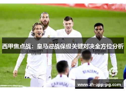 西甲焦点战：皇马迎战保级关键对决全方位分析
