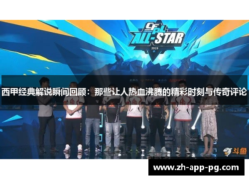 西甲经典解说瞬间回顾:那些让人热血沸腾的精彩时刻与传奇评论 西甲经典解说瞬间回顾:那些让人热血沸腾的精彩时刻与传奇评论