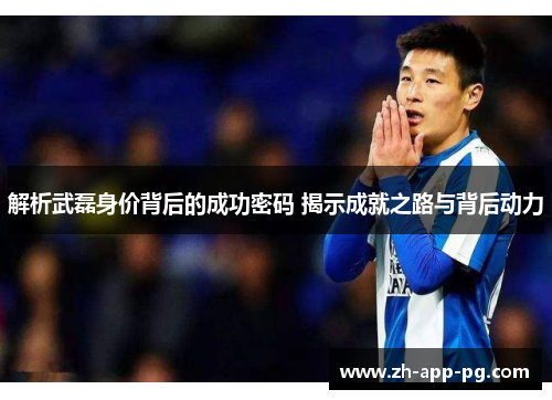 解析武磊身价背后的成功密码 揭示成就之路与背后动力 解析武磊身价背后的成功密码 揭示成就之路与背后动力