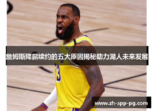 詹姆斯降薪续约的五大原因揭秘助力湖人未来发展 詹姆斯降薪续约的五大原因揭秘助力湖人未来发展