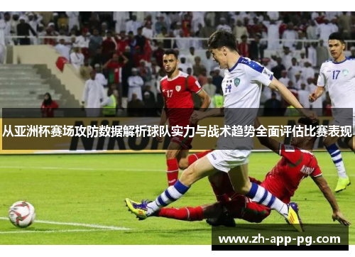 从亚洲杯赛场攻防数据解析球队实力与战术趋势全面评估比赛表现 从亚洲杯赛场攻防数据解析球队实力与战术趋势全面评估比赛表现
