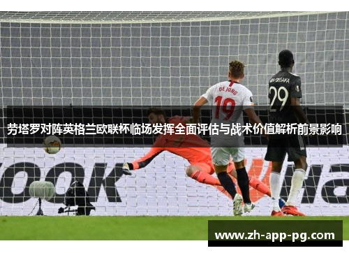 劳塔罗对阵英格兰欧联杯临场发挥全面评估与战术价值解析前景影响 劳塔罗对阵英格兰欧联杯临场发挥全面评估与战术价值解析前景影响