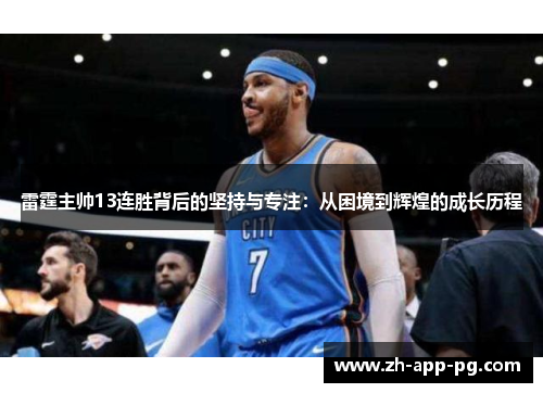 雷霆主帅13连胜背后的坚持与专注:从困境到辉煌的成长历程 雷霆主帅13连胜背后的坚持与专注:从困境到辉煌的成长历程