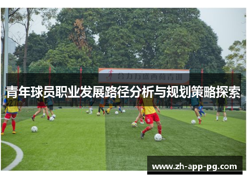 青年球员职业发展路径分析与规划策略探索 青年球员职业发展路径分析与规划策略探索