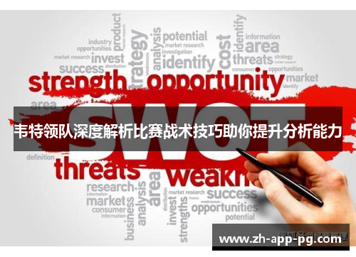 韦特领队深度解析比赛战术技巧助你提升分析能力 韦特领队深度解析比赛战术技巧助你提升分析能力