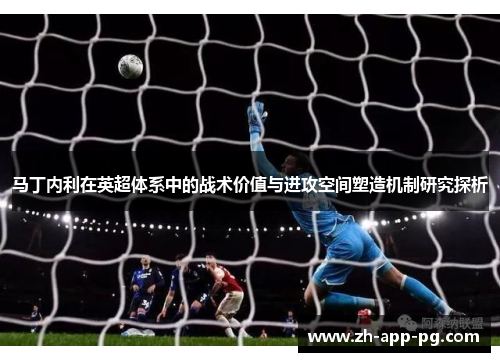 马丁内利在英超体系中的战术价值与进攻空间塑造机制研究探析