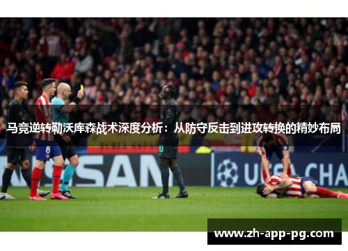 马竞逆转勒沃库森战术深度分析:从防守反击到进攻转换的精妙布局 马竞逆转勒沃库森战术深度分析:从防守反击到进攻转换的精妙布局