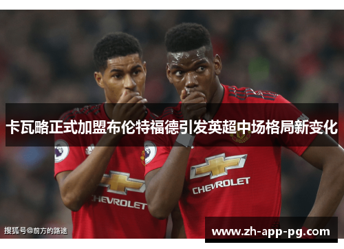 卡瓦略正式加盟布伦特福德引发英超中场格局新变化