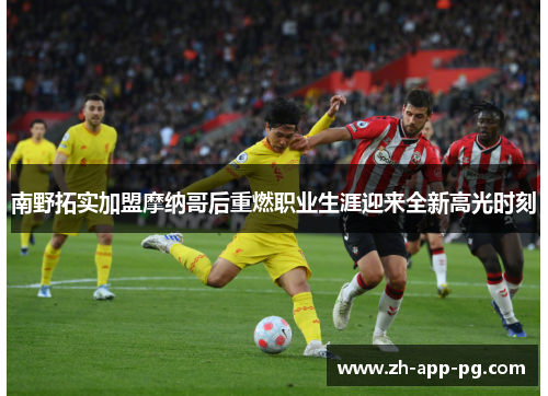 南野拓实加盟摩纳哥后重燃职业生涯迎来全新高光时刻
